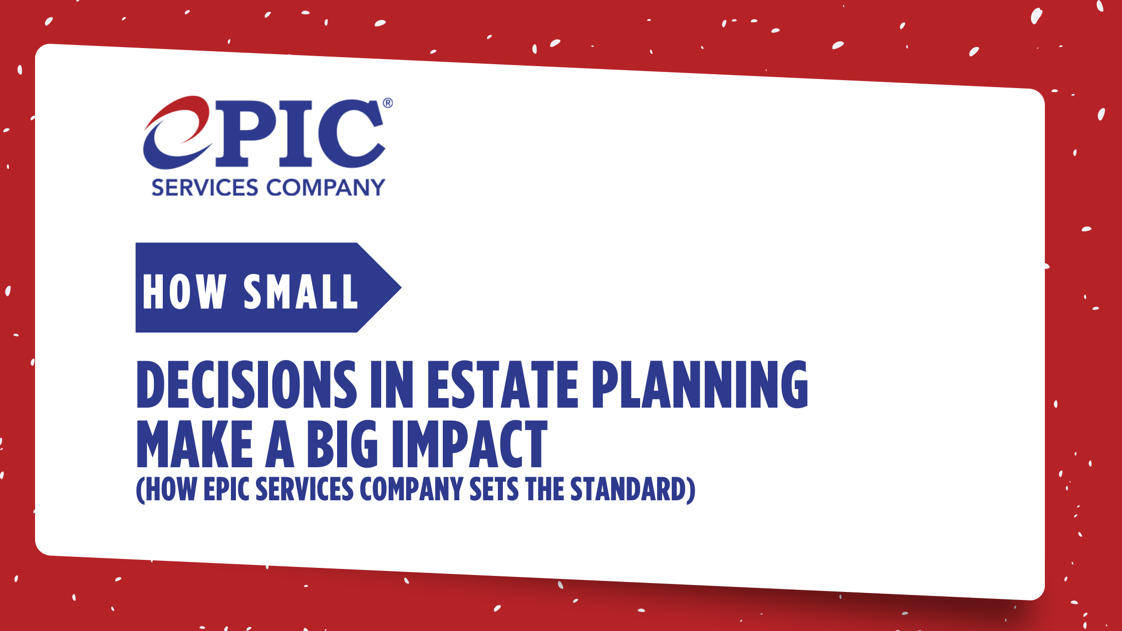 Why Small Decisions in Estate Planning Make the Biggest Impact: How ePIC Services Company Sets the Standard